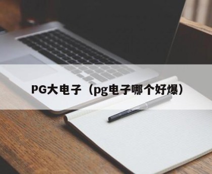 PG大电子（pg电子哪个好爆）