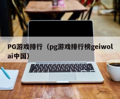 PG游戏排行（pg游戏排行榜geiwolai中国）