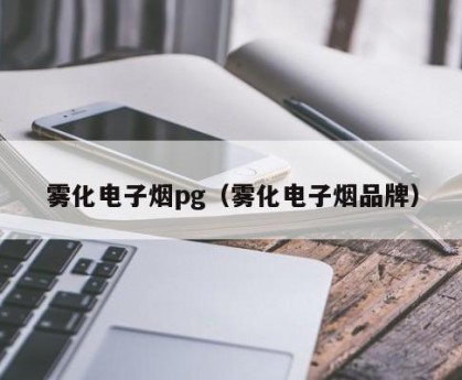 雾化电子烟pg（雾化电子烟品牌）