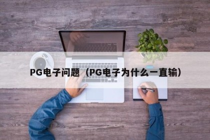 PG电子问题（PG电子为什么一直输）