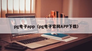 pg电子app（pg电子官网APP下载）