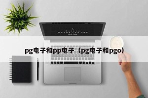 pg电子和pp电子（pg电子和pgo）
