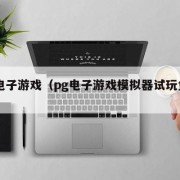 pg电子游戏（pg电子游戏模拟器试玩免费）