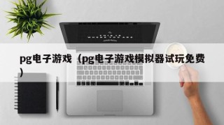 pg电子游戏（pg电子游戏模拟器试玩免费）