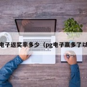 pg电子返奖率多少（pg电子赢多了以后）