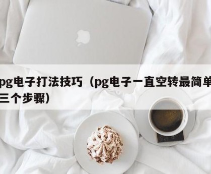 pg电子打法技巧（pg电子一直空转最简单三个步骤）