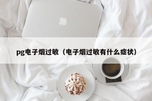 pg电子烟过敏（电子烟过敏有什么症状）