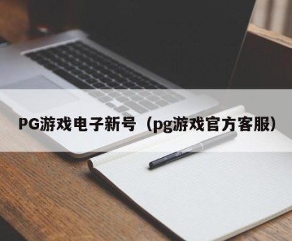 PG游戏电子新号（pg游戏官方客服）