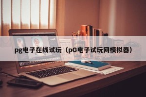pg电子在线试玩（pG电子试玩网模拟器）