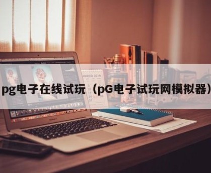 pg电子在线试玩（pG电子试玩网模拟器）
