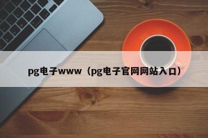 pg电子www（pg电子官网网站入口）
