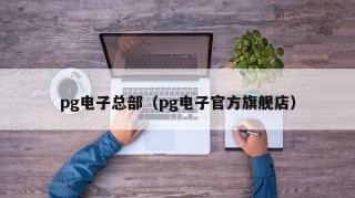 pg电子总部（pg电子官方旗舰店）